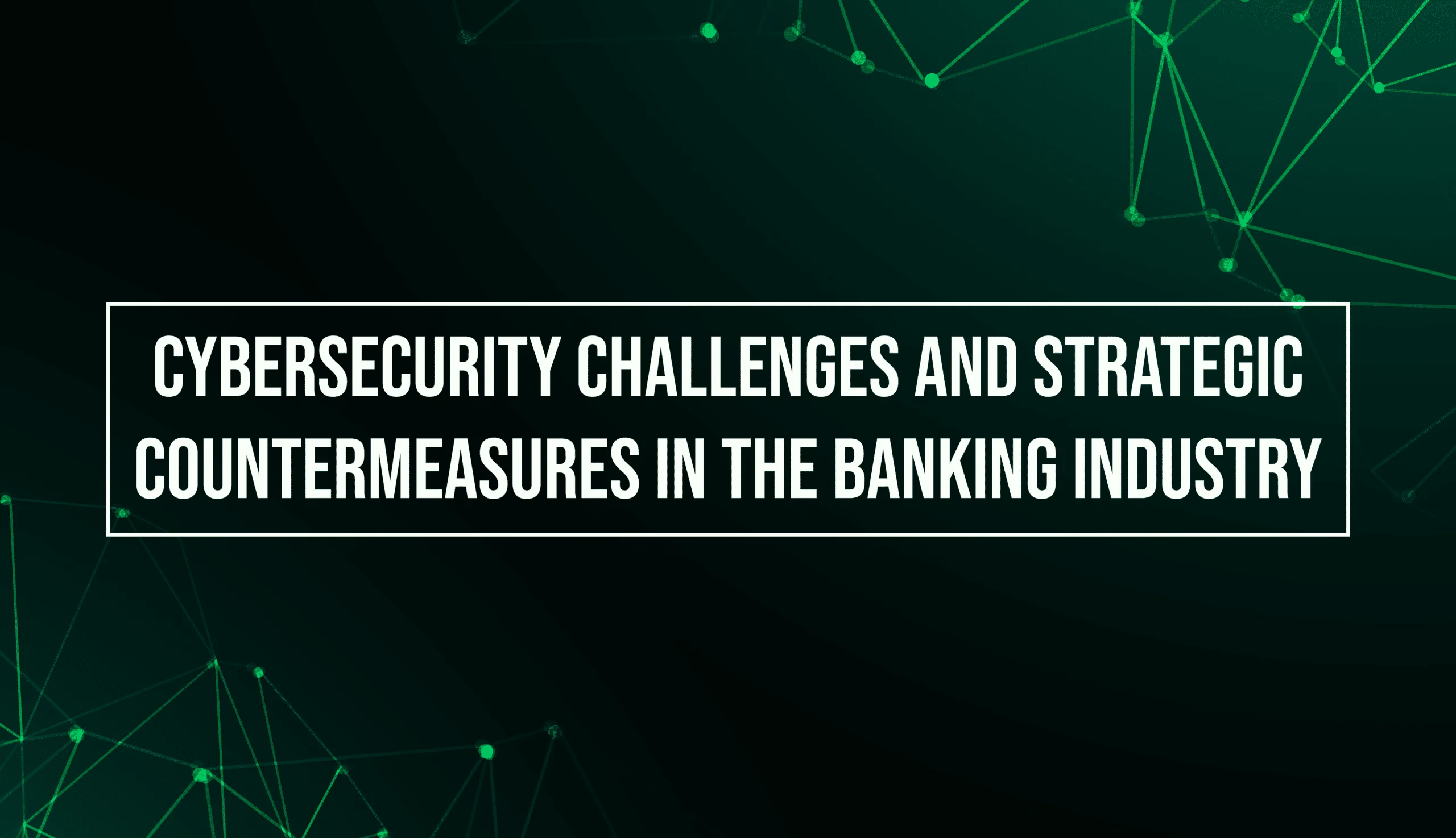 Cybersecurity Challenges and Strategic Countermeasures in the Banking Industry